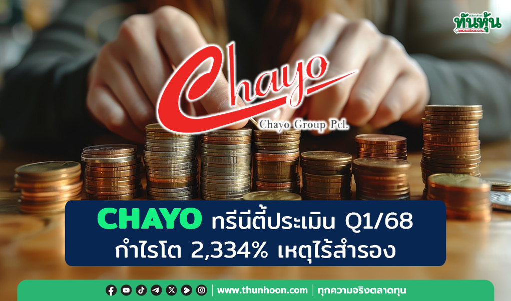 CHAYO ทรีนีตี้ประเมิน Q1/68 กำไรโต 2,334% เหตุไร้สำรอง